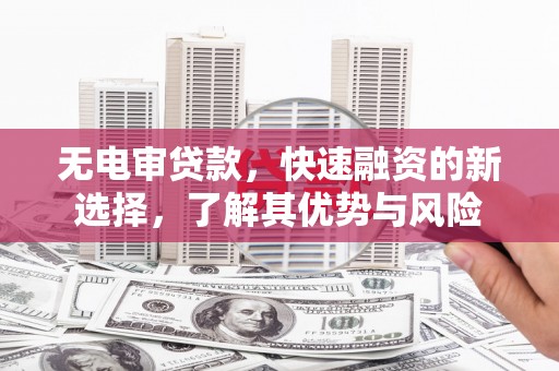 五营无电审贷款，快速融资的新选择，了解其优势与风险