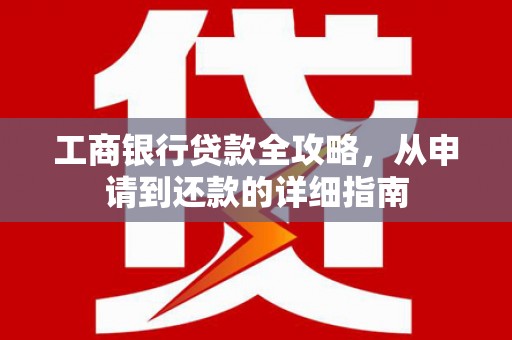 五营工商银行贷款全攻略，从申请到还款的详细指南
