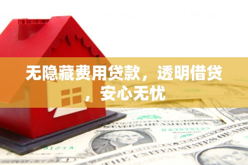 五营无隐藏费用贷款，透明借贷，安心无忧