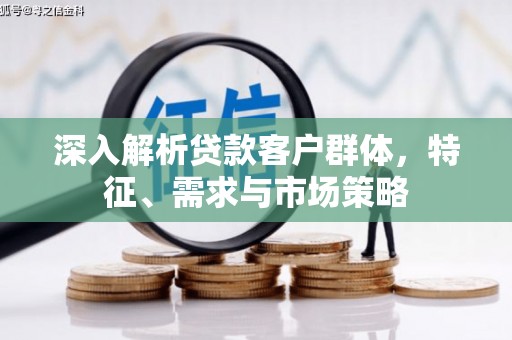 五营深入解析贷款客户群体，特征、需求与市场策略