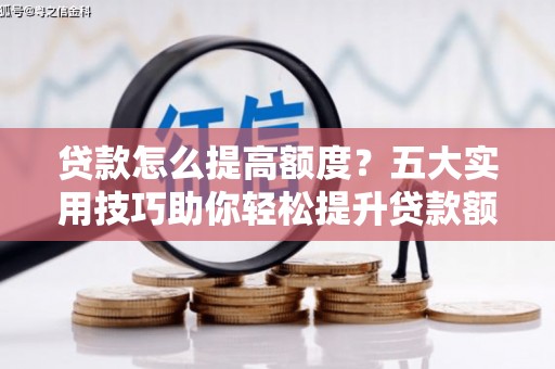 五营贷款怎么提高额度？五大实用技巧助你轻松提升贷款额度