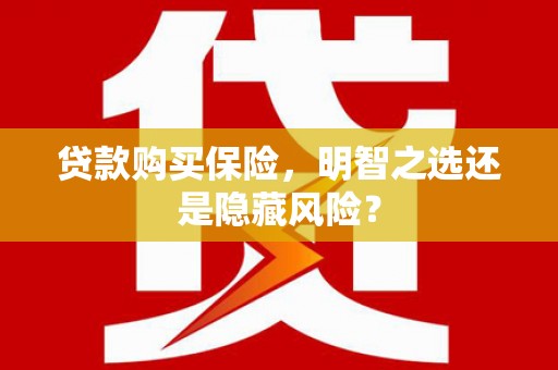 五营贷款购买保险，明智之选还是隐藏风险？