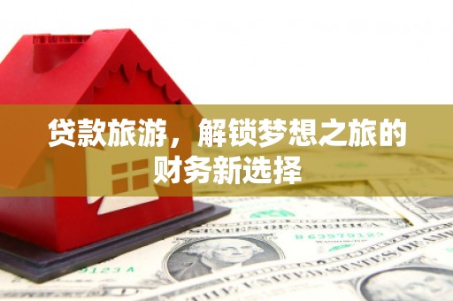 五营贷款旅游，解锁梦想之旅的财务新选择