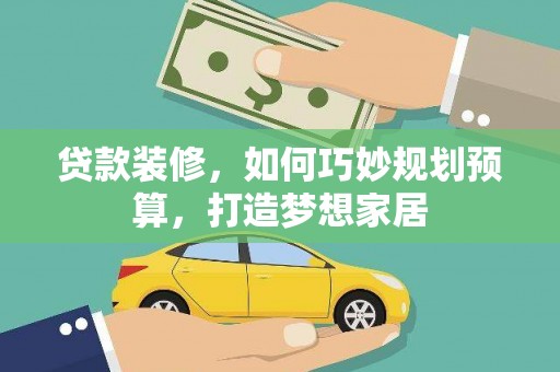 五营贷款装修，如何巧妙规划预算，打造梦想家居