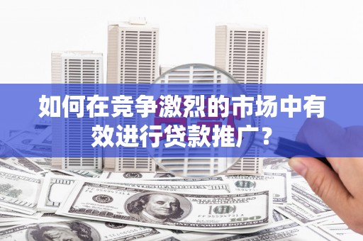 五营如何在竞争激烈的市场中有效进行贷款推广？