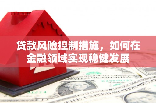 五营贷款风险控制措施，如何在金融领域实现稳健发展