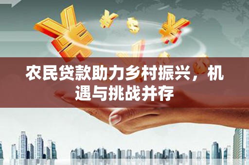五营农民贷款助力乡村振兴，机遇与挑战并存