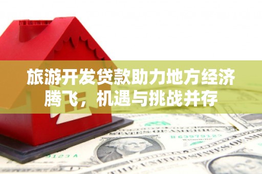 五营旅游开发贷款助力地方经济腾飞，机遇与挑战并存
