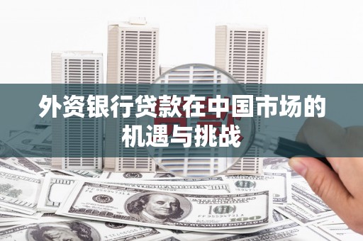 五营外资银行贷款在中国市场的机遇与挑战