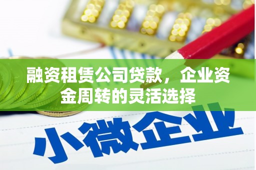 五营融资租赁公司贷款，企业资金周转的灵活选择