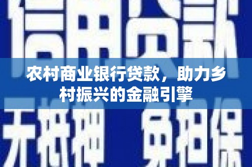 五营农村商业银行贷款，助力乡村振兴的金融引擎