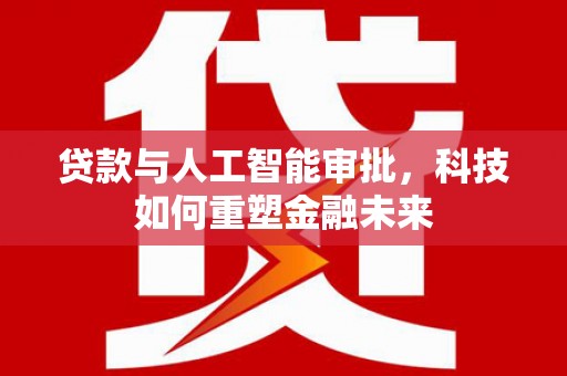 五营贷款与人工智能审批，科技如何重塑金融未来
