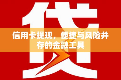 五营信用卡提现，便捷与风险并存的金融工具