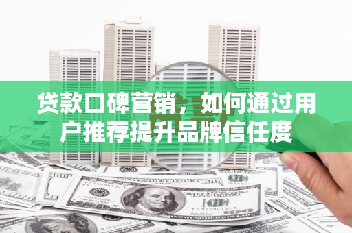 五营贷款口碑营销，如何通过用户推荐提升品牌信任度