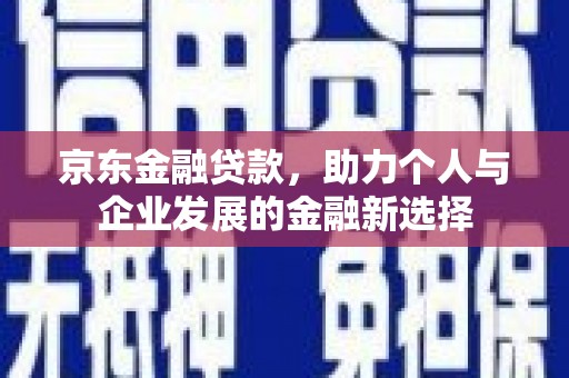 五营京东金融贷款，助力个人与企业发展的金融新选择