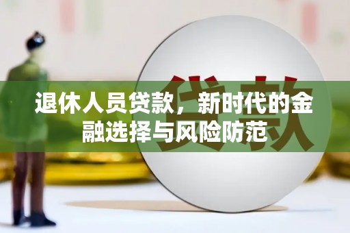 五营退休人员贷款，新时代的金融选择与风险防范
