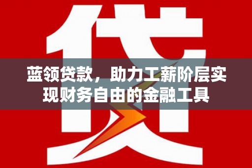 五营蓝领贷款，助力工薪阶层实现财务自由的金融工具
