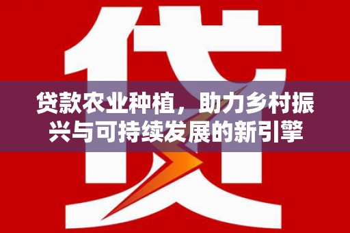 五营贷款农业种植，助力乡村振兴与可持续发展的新引擎