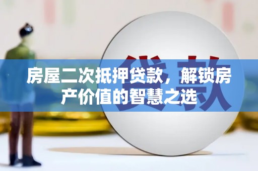 五营房屋二次抵押贷款，解锁房产价值的智慧之选