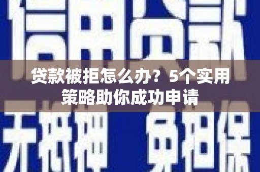 五营贷款被拒怎么办？5个实用策略助你成功申请