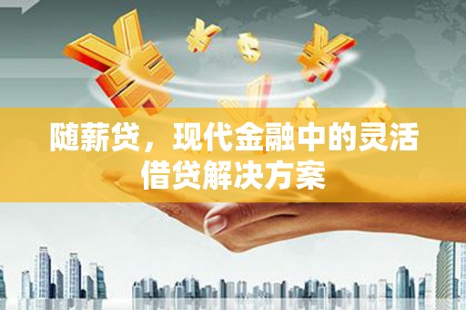 五营随薪贷，现代金融中的灵活借贷解决方案