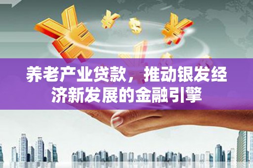 五营养老产业贷款，推动银发经济新发展的金融引擎