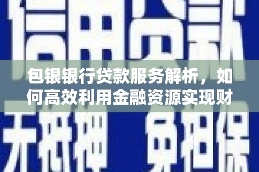 五营包银银行贷款服务解析，如何高效利用金融资源实现财富增长