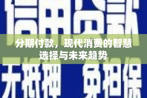 五营分期付款，现代消费的智慧选择与未来趋势