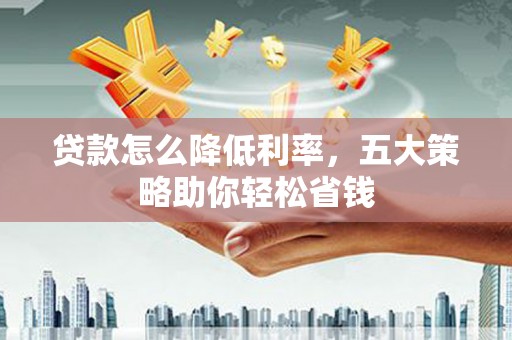 五营贷款怎么降低利率，五大策略助你轻松省钱