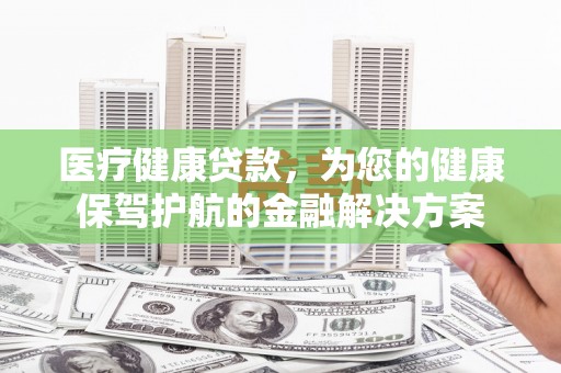 五营医疗健康贷款，为您的健康保驾护航的金融解决方案