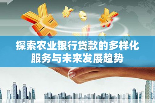 五营探索农业银行贷款的多样化服务与未来发展趋势