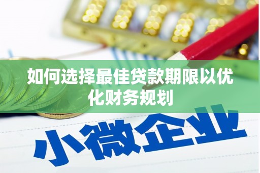 五营如何选择最佳贷款期限以优化财务规划