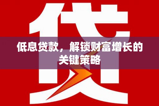 五营低息贷款，解锁财富增长的关键策略
