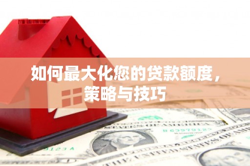 五营如何最大化您的贷款额度，策略与技巧