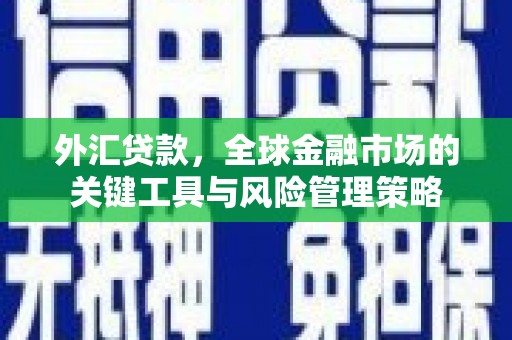 五营外汇贷款，全球金融市场的关键工具与风险管理策略
