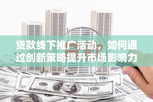 五营贷款线下推广活动，如何通过创新策略提升市场影响力
