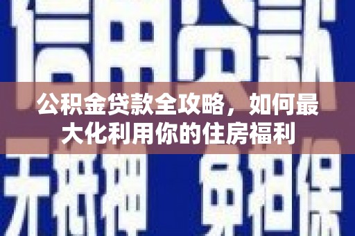 五营公积金贷款全攻略，如何最大化利用你的住房福利