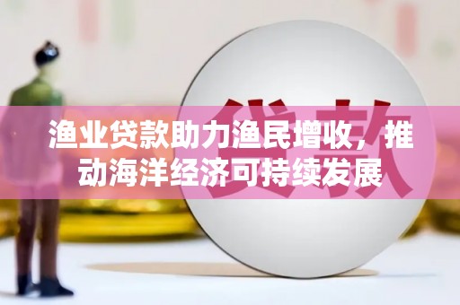 五营渔业贷款助力渔民增收，推动海洋经济可持续发展