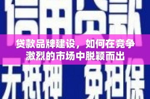 五营贷款品牌建设，如何在竞争激烈的市场中脱颖而出