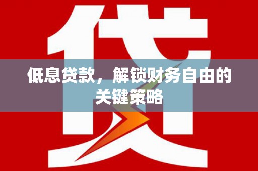 五营低息贷款，解锁财务自由的关键策略