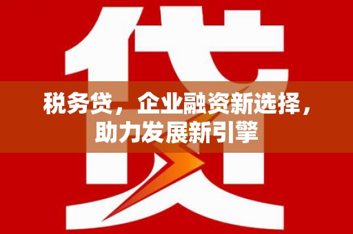 五营税务贷，企业融资新选择，助力发展新引擎