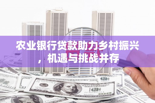 五营农业银行贷款助力乡村振兴，机遇与挑战并存