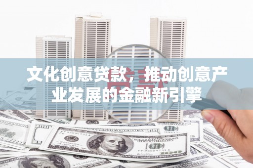 五营文化创意贷款，推动创意产业发展的金融新引擎