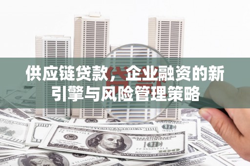 五营供应链贷款，企业融资的新引擎与风险管理策略