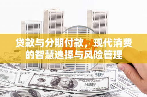 五营贷款与分期付款，现代消费的智慧选择与风险管理