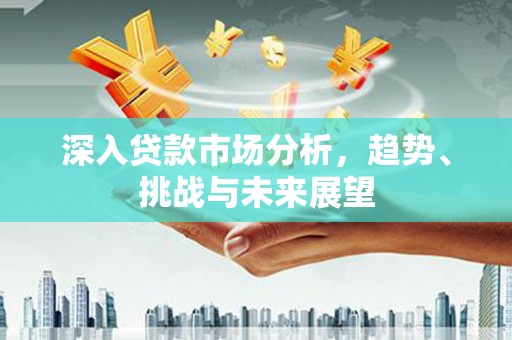 五营深入贷款市场分析，趋势、挑战与未来展望