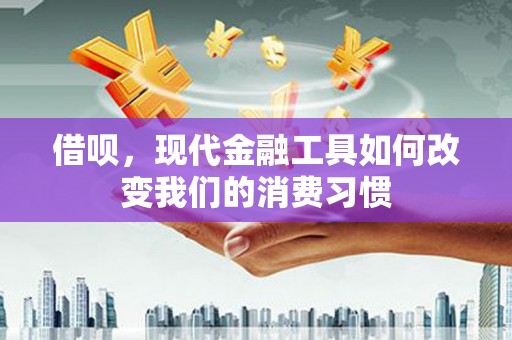 五营借呗，现代金融工具如何改变我们的消费习惯