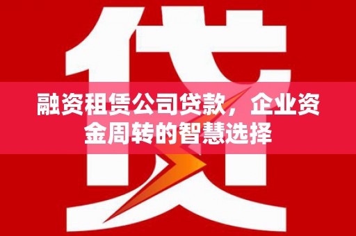 五营融资租赁公司贷款，企业资金周转的智慧选择