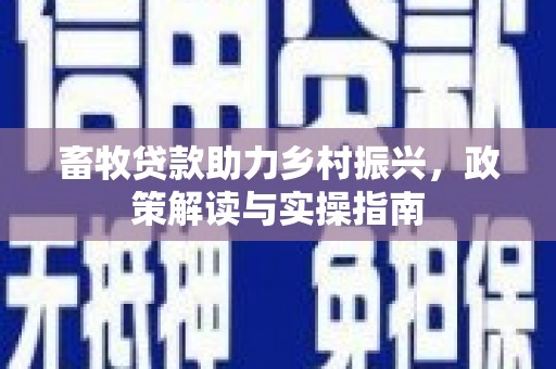五营畜牧贷款助力乡村振兴，政策解读与实操指南