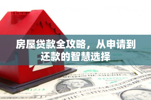 五营房屋贷款全攻略，从申请到还款的智慧选择